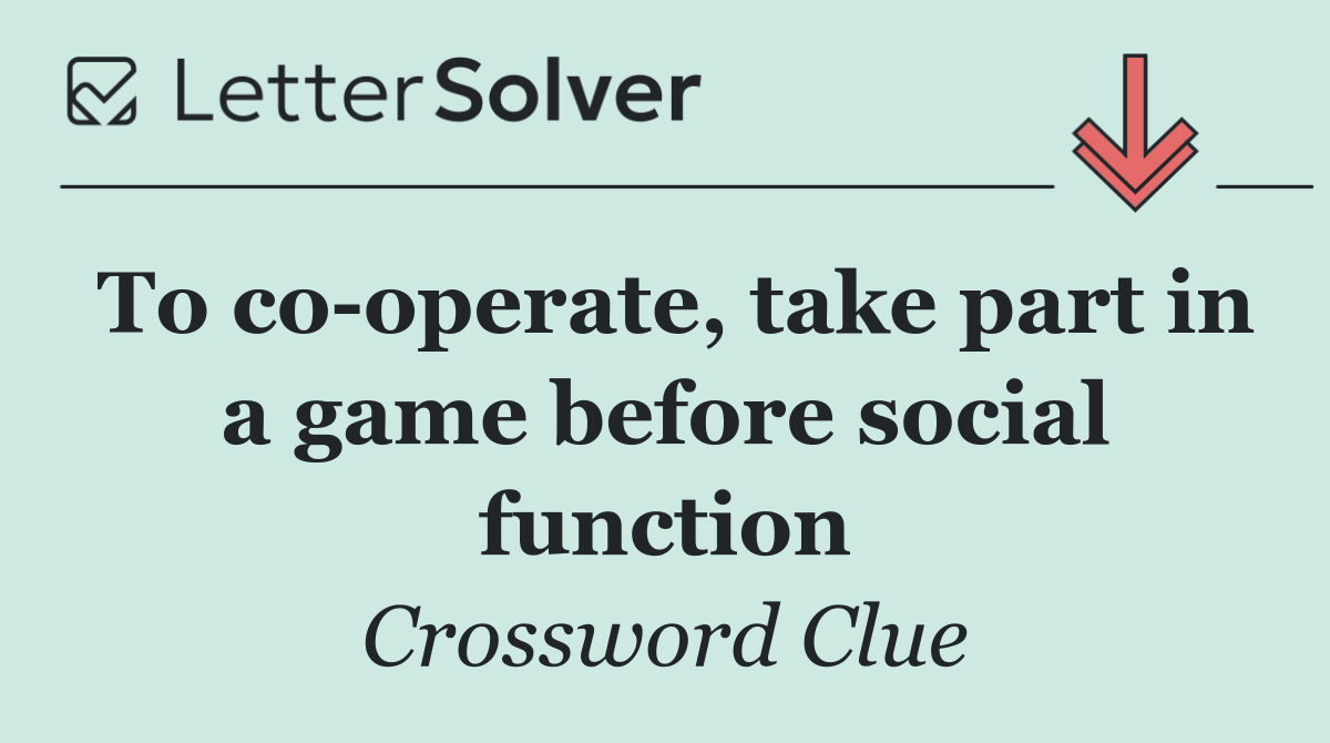 To co operate, take part in a game before social function