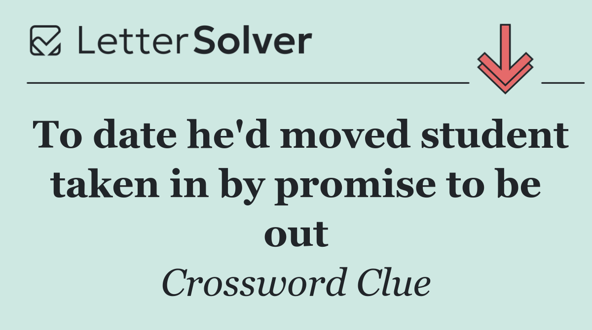 To date he'd moved student taken in by promise to be out