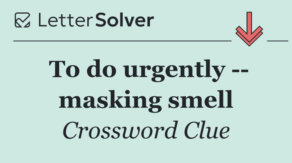 To do urgently    masking smell
