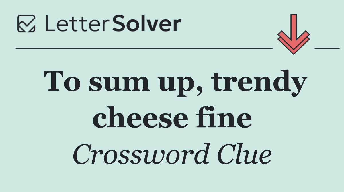 To sum up, trendy cheese fine