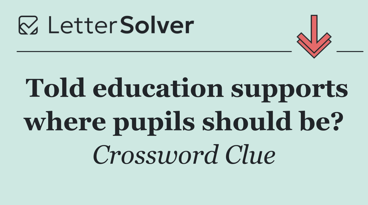 Told education supports where pupils should be?