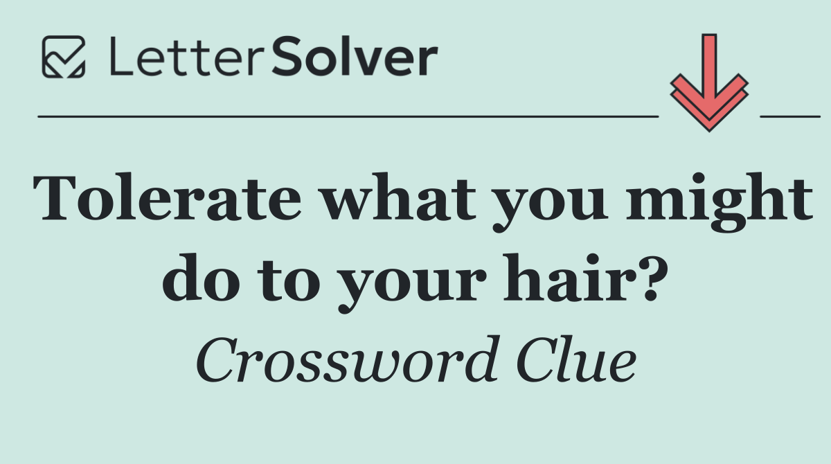 Tolerate what you might do to your hair?