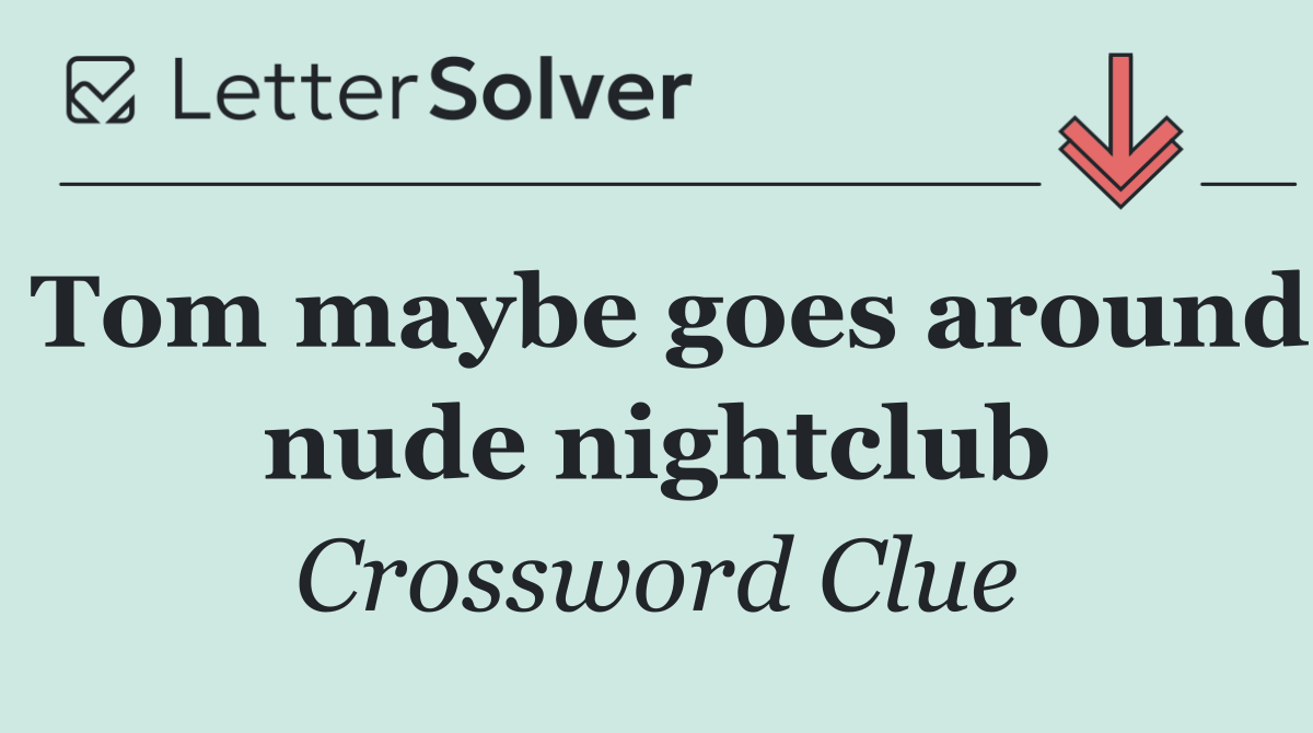 Tom maybe goes around nude nightclub