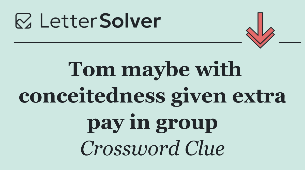Tom maybe with conceitedness given extra pay in group