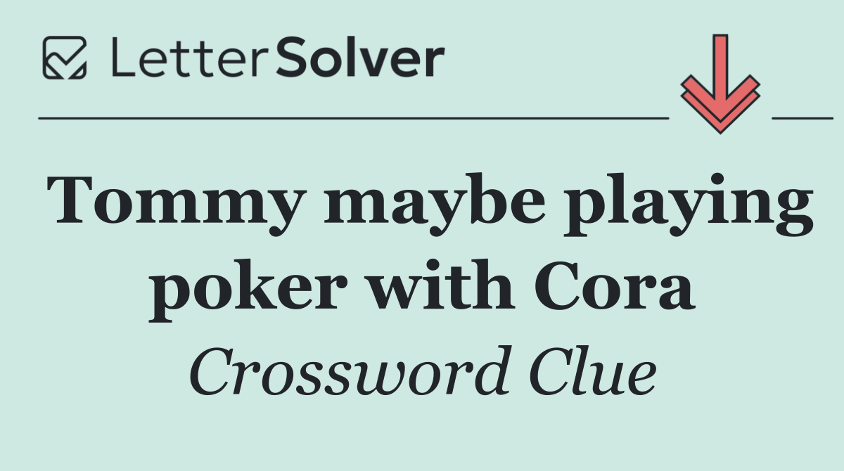 Tommy maybe playing poker with Cora