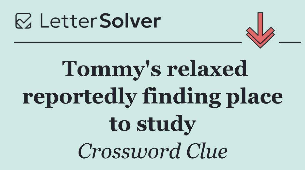Tommy's relaxed reportedly finding place to study