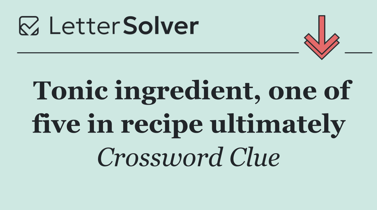 Tonic ingredient, one of five in recipe ultimately