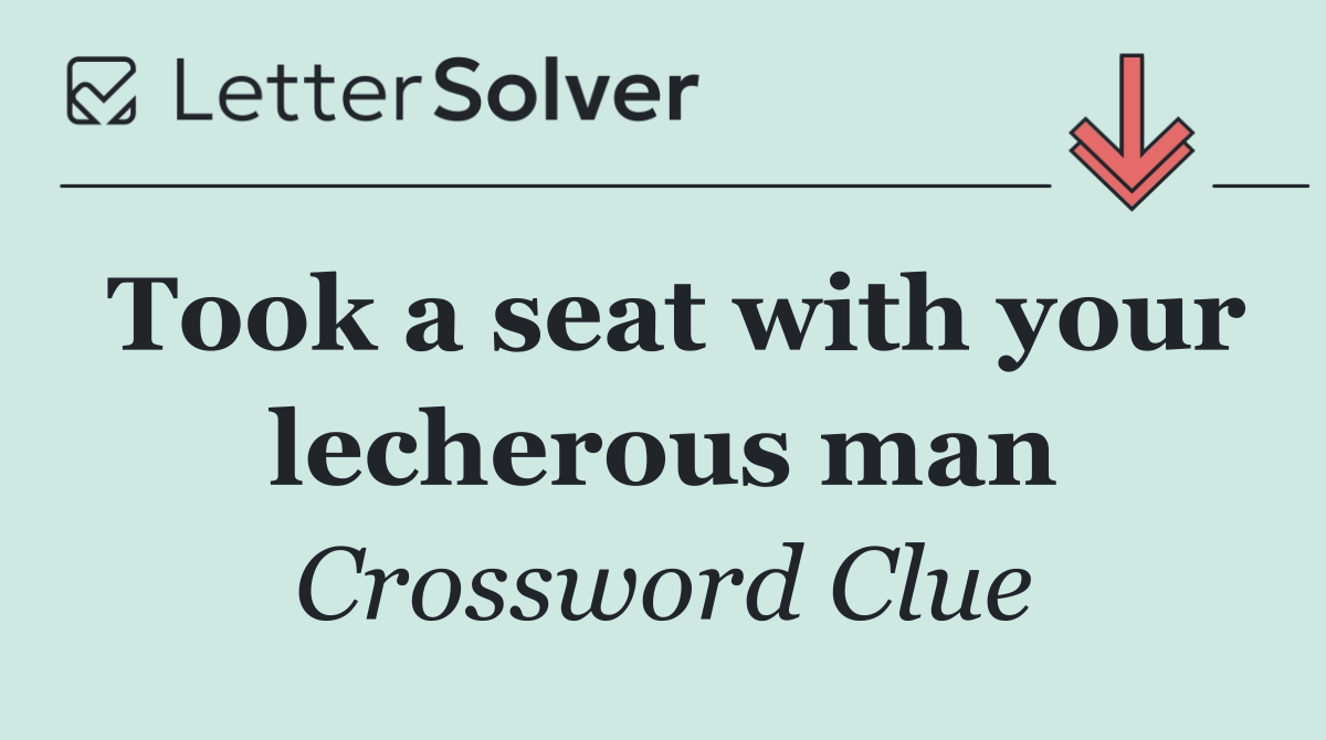 Took a seat with your lecherous man