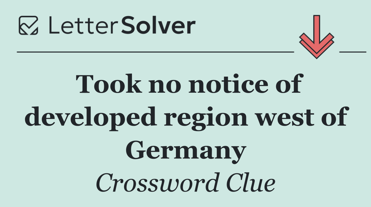 Took no notice of developed region west of Germany