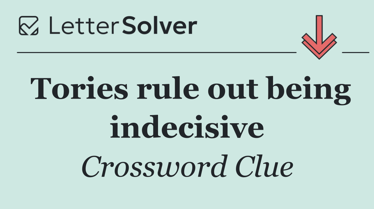 Tories rule out being indecisive