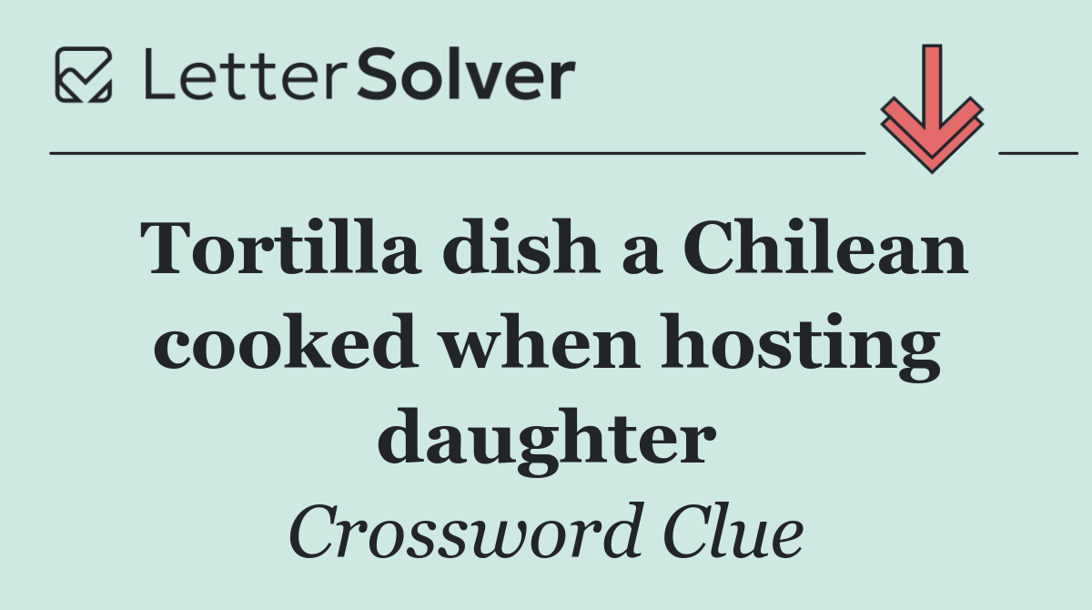 Tortilla dish a Chilean cooked when hosting daughter