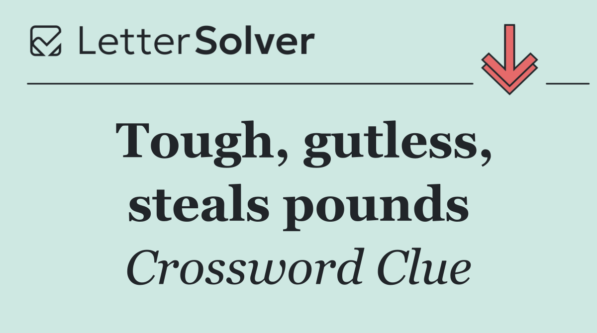 Tough, gutless, steals pounds