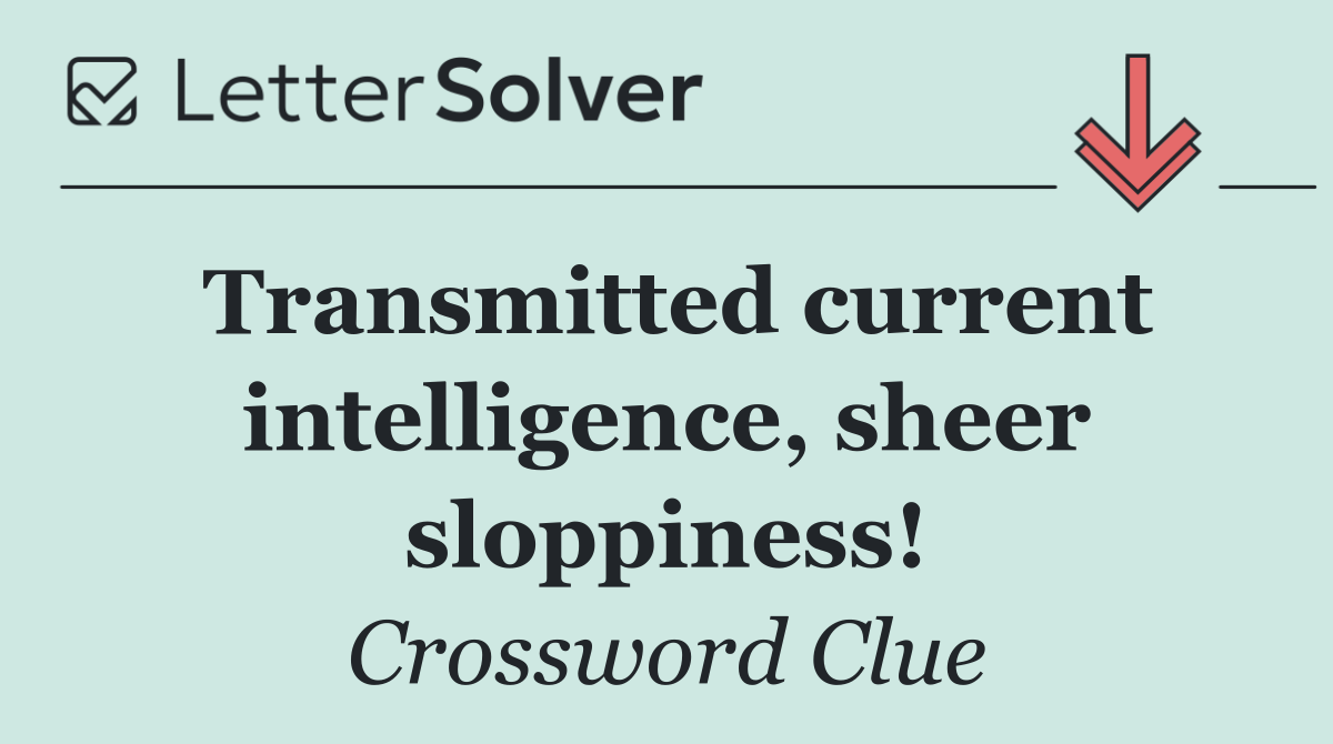 Transmitted current intelligence, sheer sloppiness!