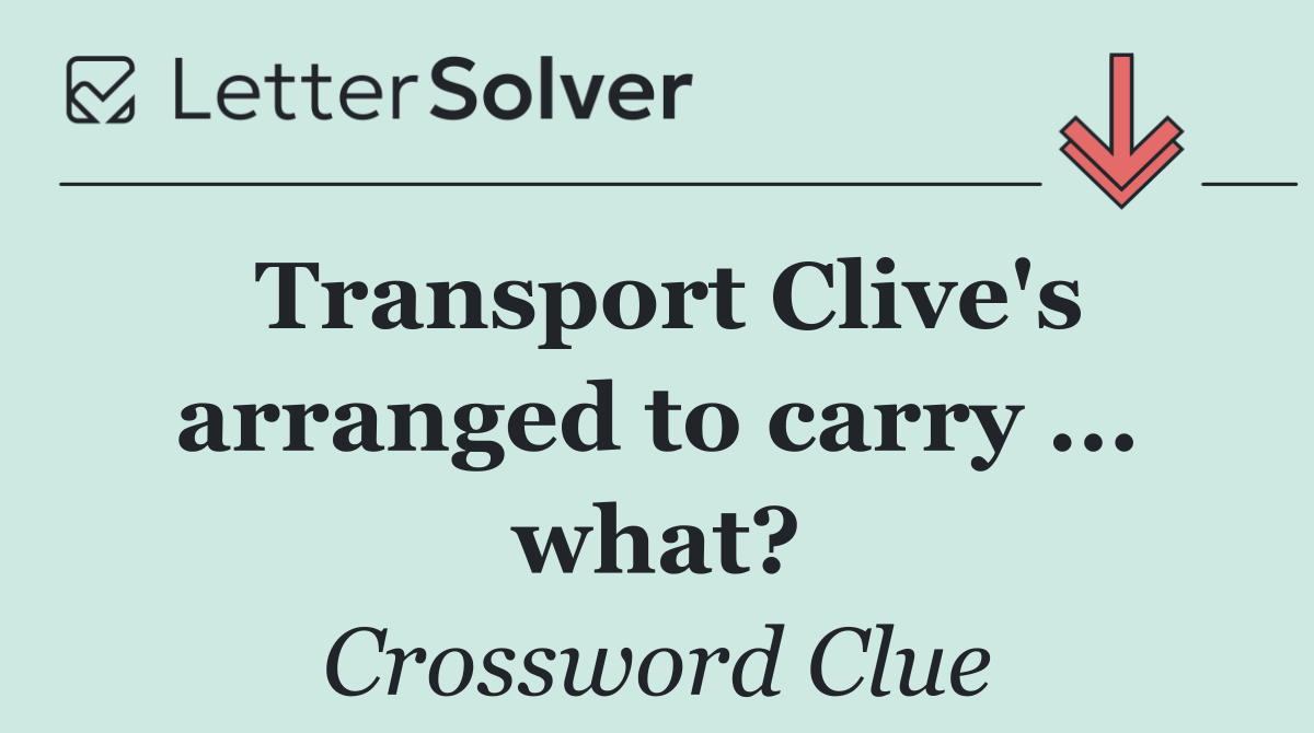 Transport Clive's arranged to carry ... what?