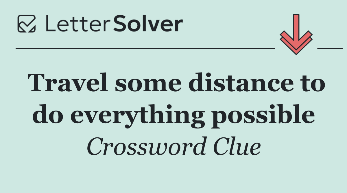 Travel some distance to do everything possible