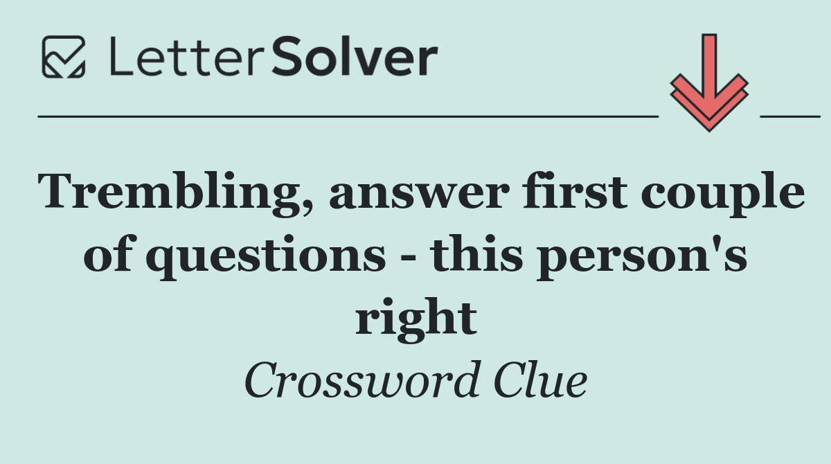 Trembling, answer first couple of questions   this person's right