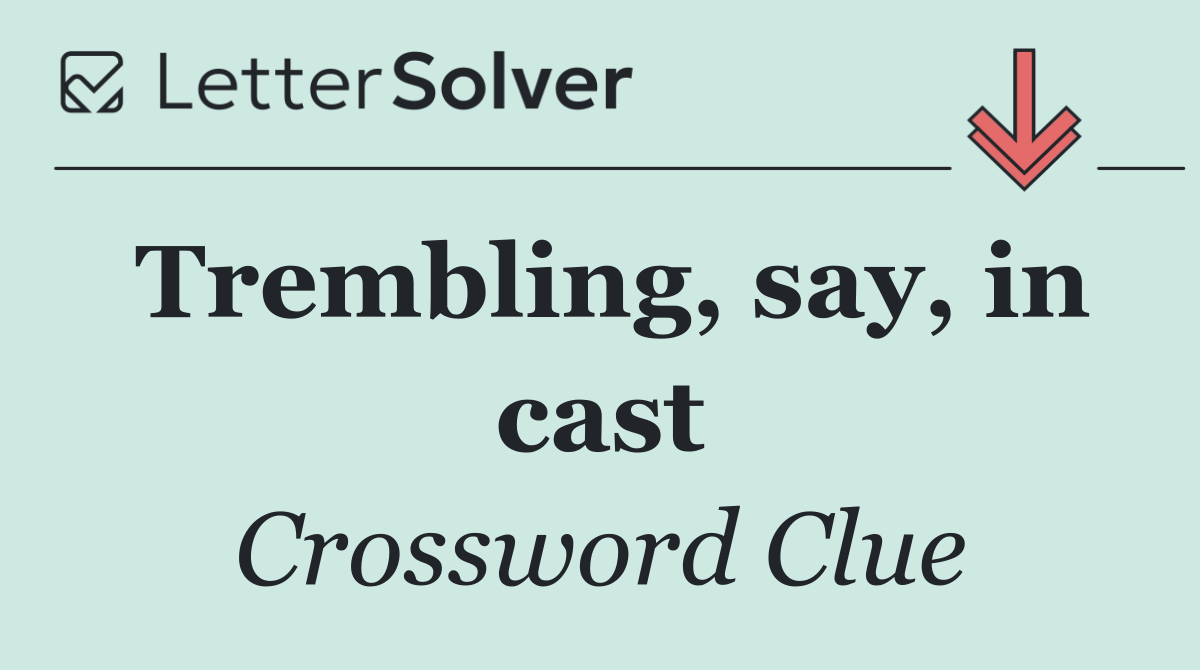 Trembling, say, in cast