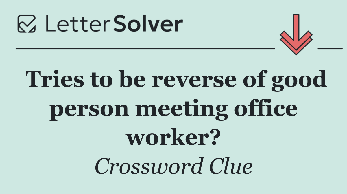 Tries to be reverse of good person meeting office worker?