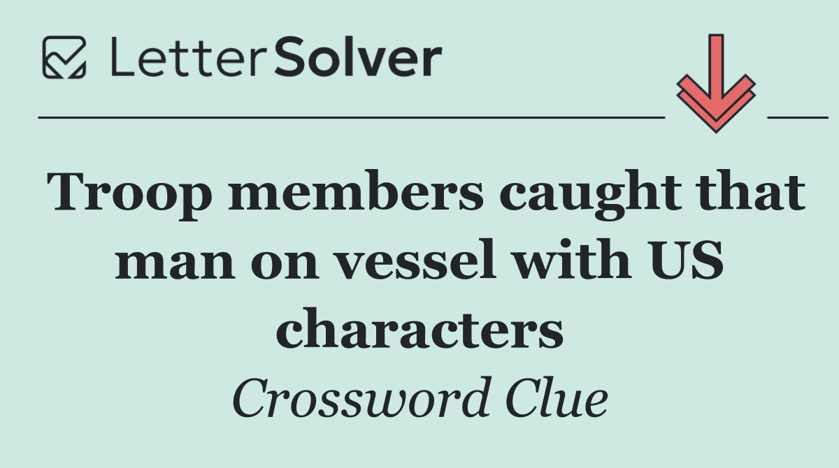 Troop members caught that man on vessel with US characters