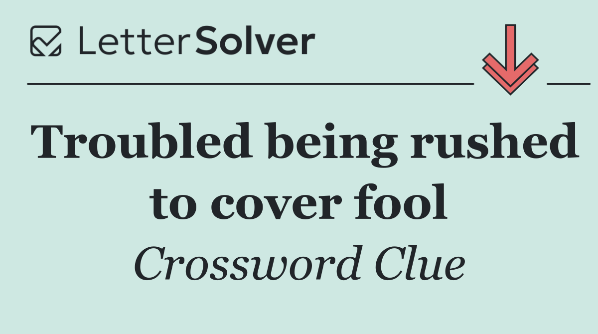Troubled being rushed to cover fool