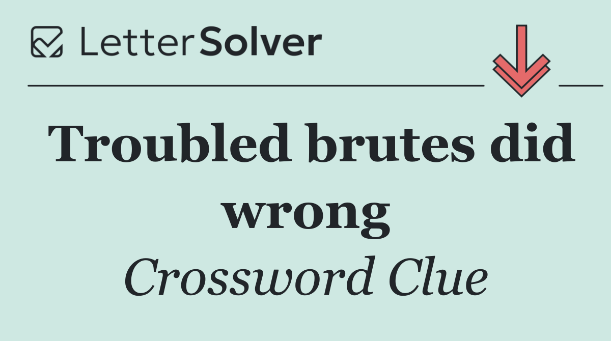 Troubled brutes did wrong