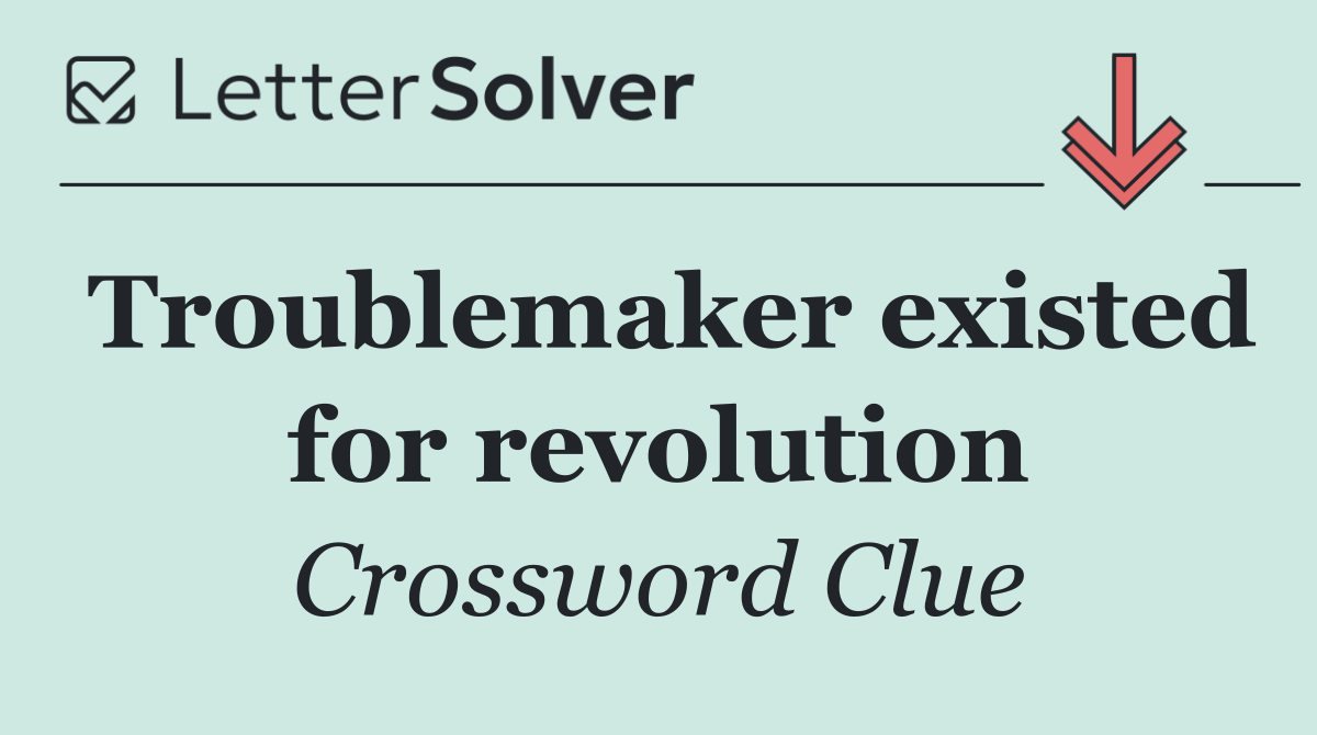 Troublemaker existed for revolution