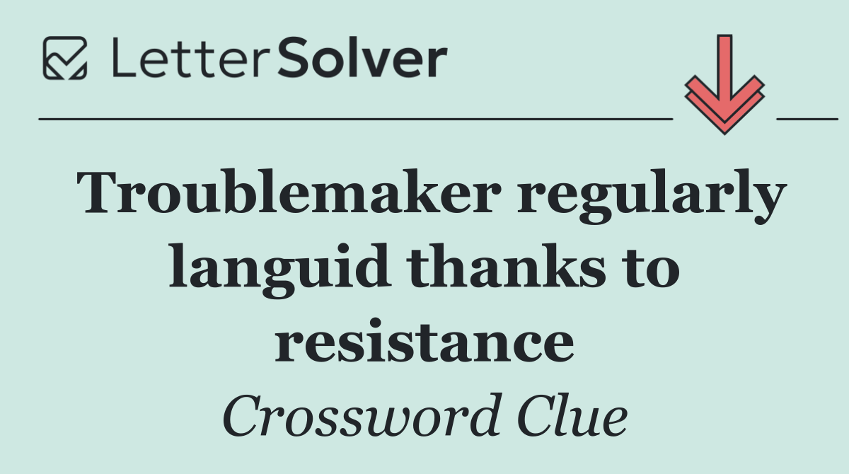 Troublemaker regularly languid thanks to resistance