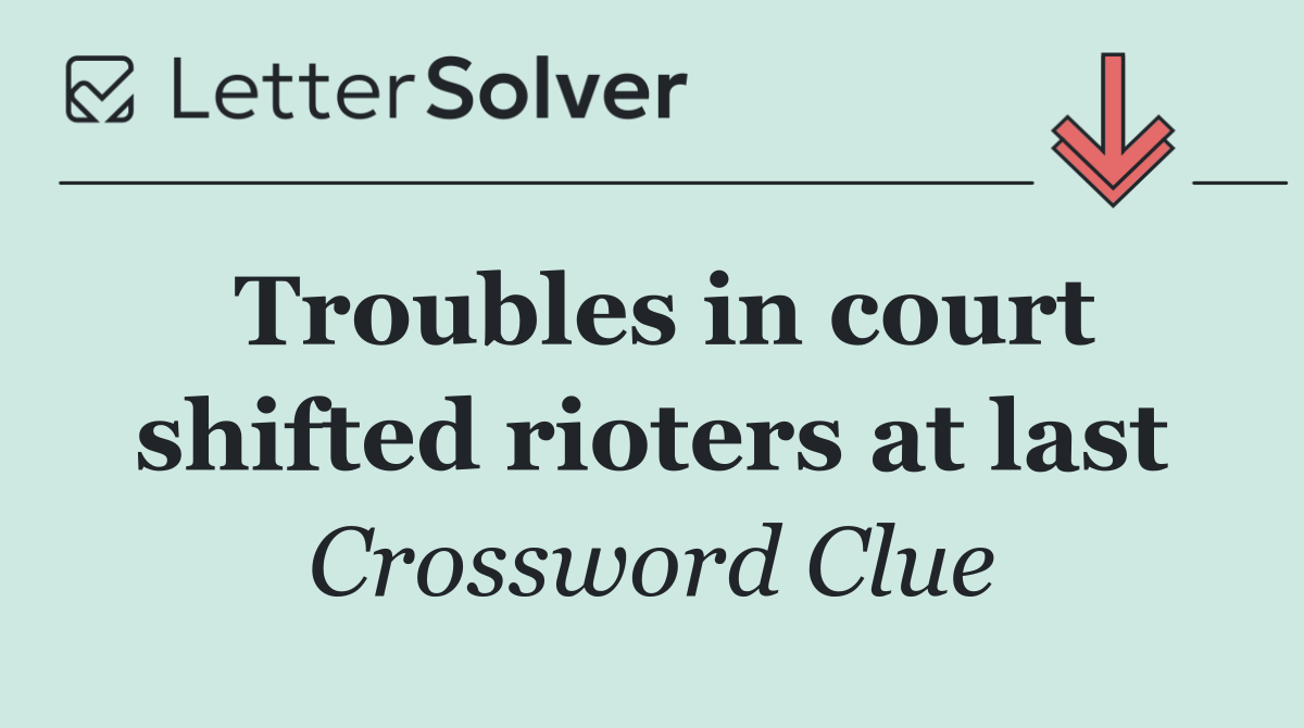 Troubles in court shifted rioters at last