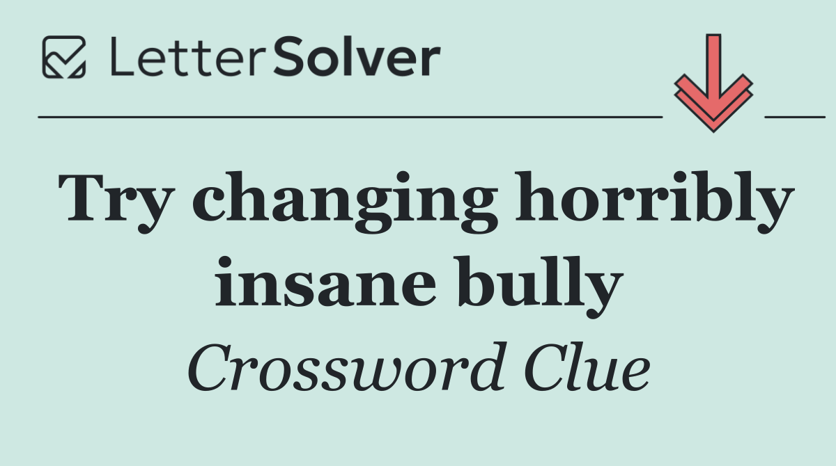 Try changing horribly insane bully