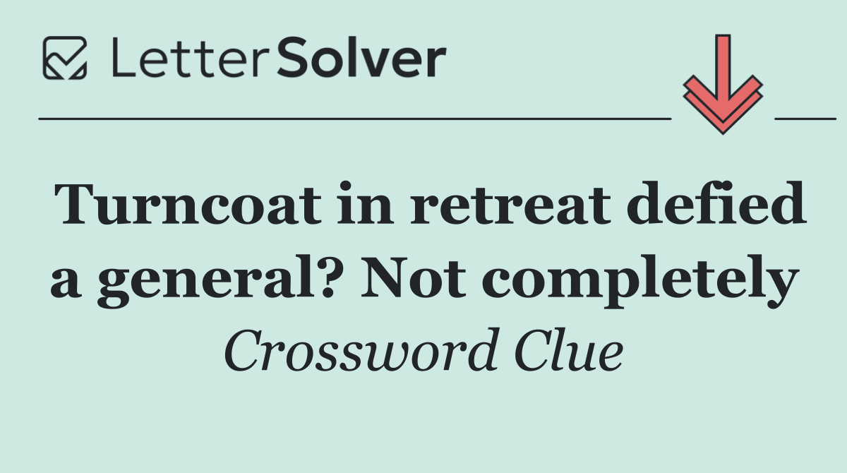 Turncoat in retreat defied a general? Not completely