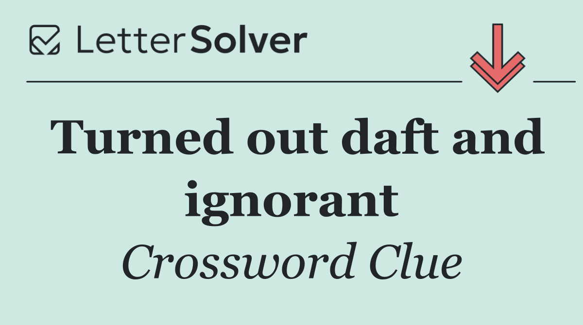 Turned out daft and ignorant