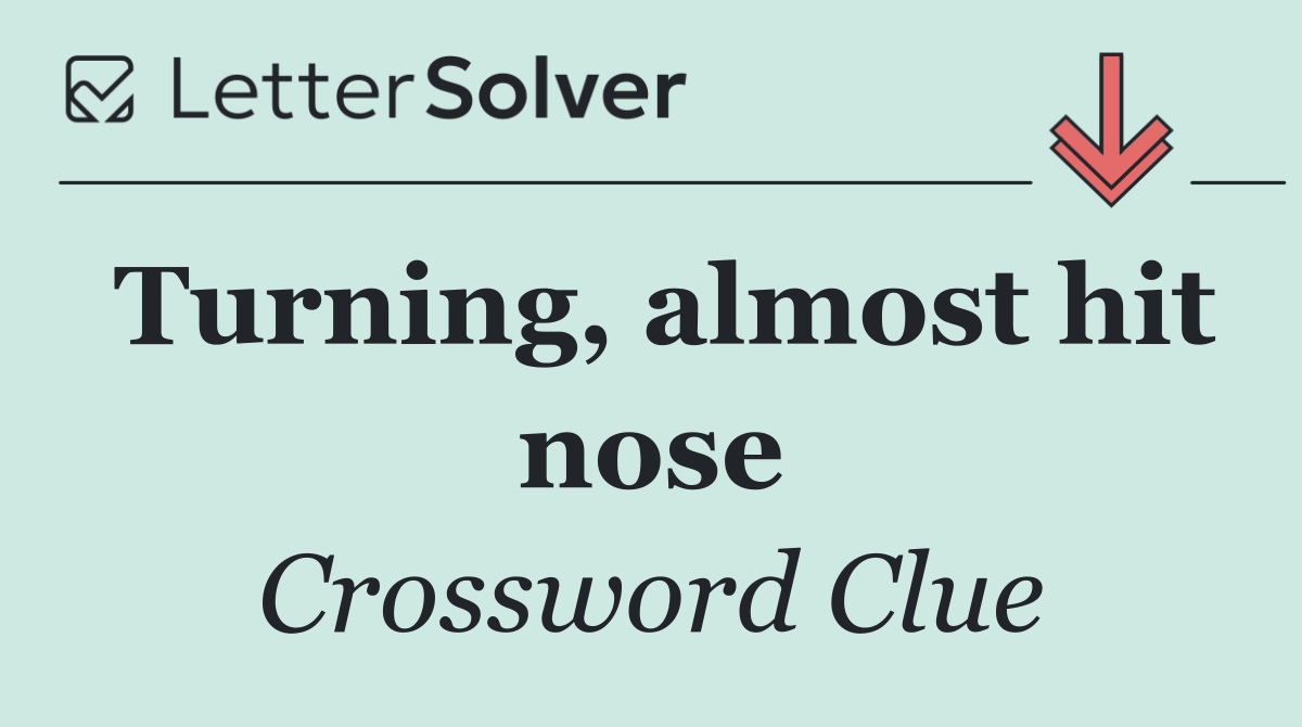 Turning, almost hit nose