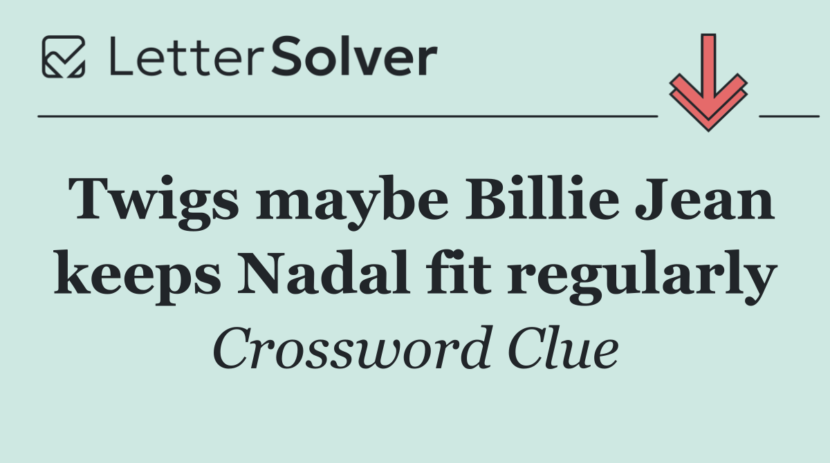 Twigs maybe Billie Jean keeps Nadal fit regularly