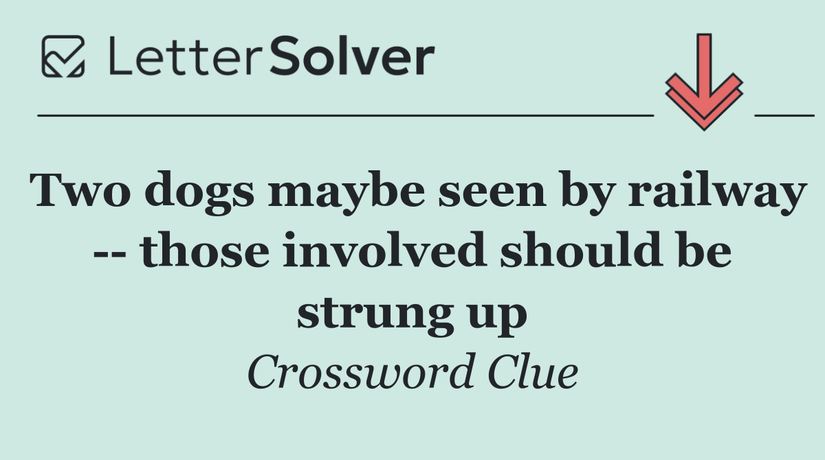 Two dogs maybe seen by railway    those involved should be strung up