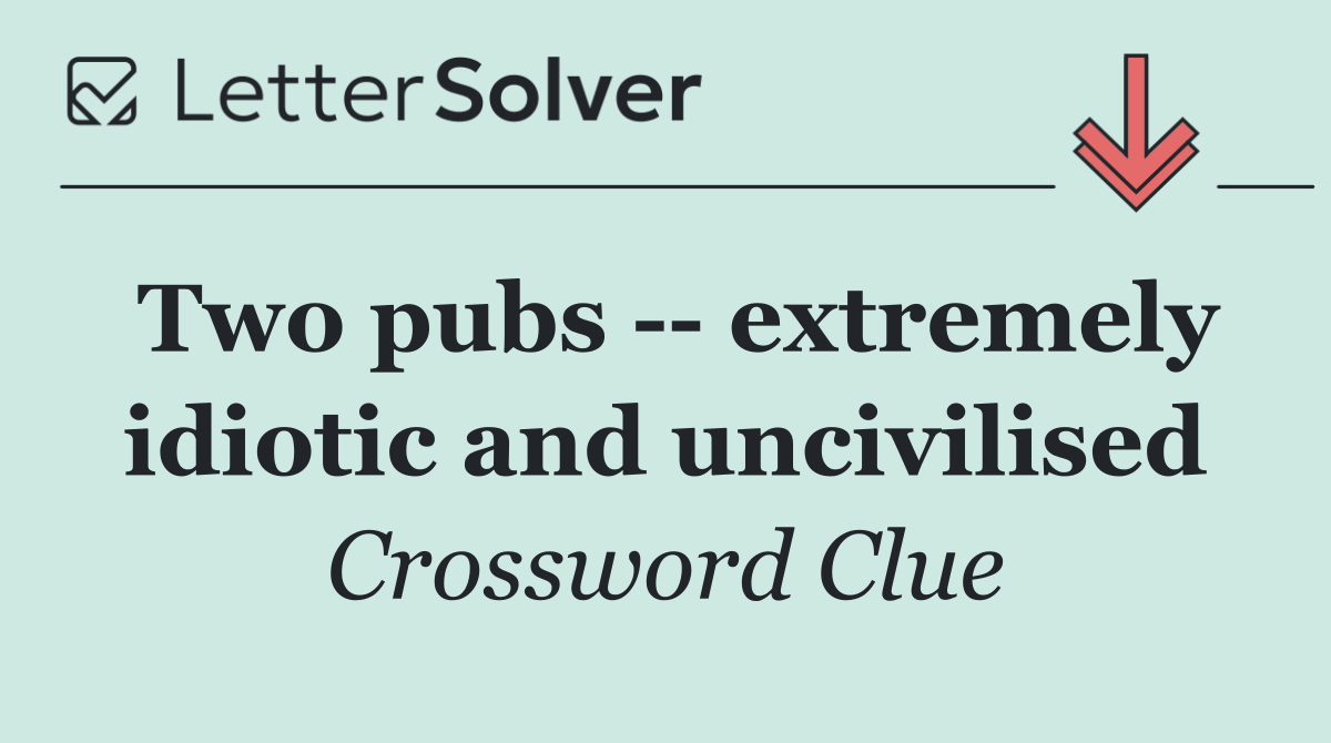 Two pubs    extremely idiotic and uncivilised