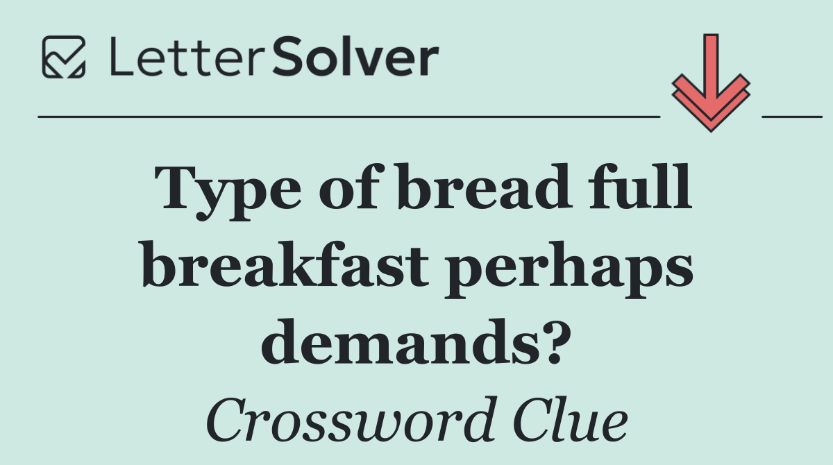 Type of bread full breakfast perhaps demands?