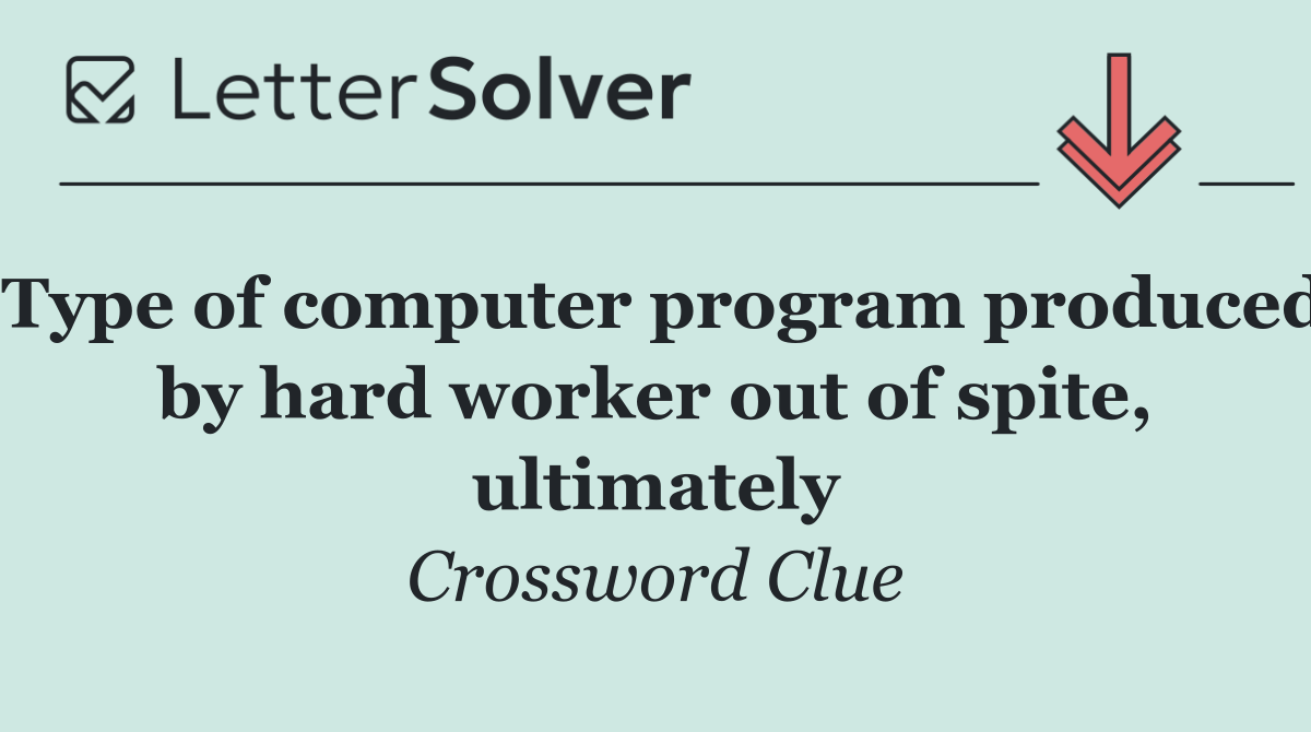 Type of computer program produced by hard worker out of spite, ultimately