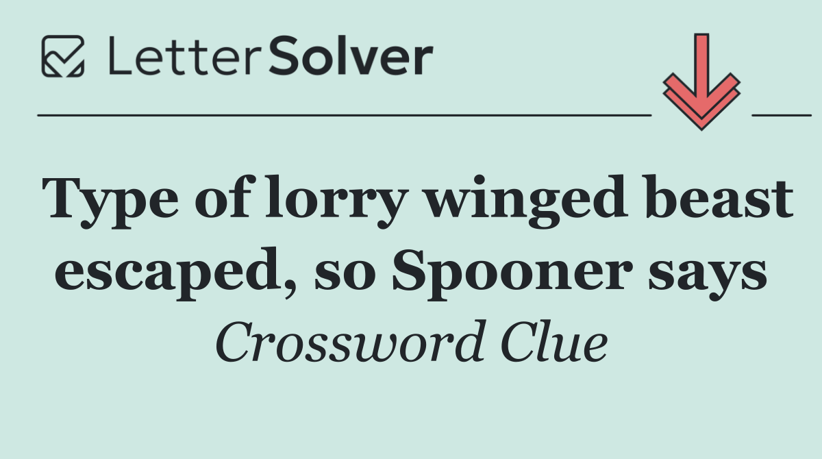 Type of lorry winged beast escaped, so Spooner says