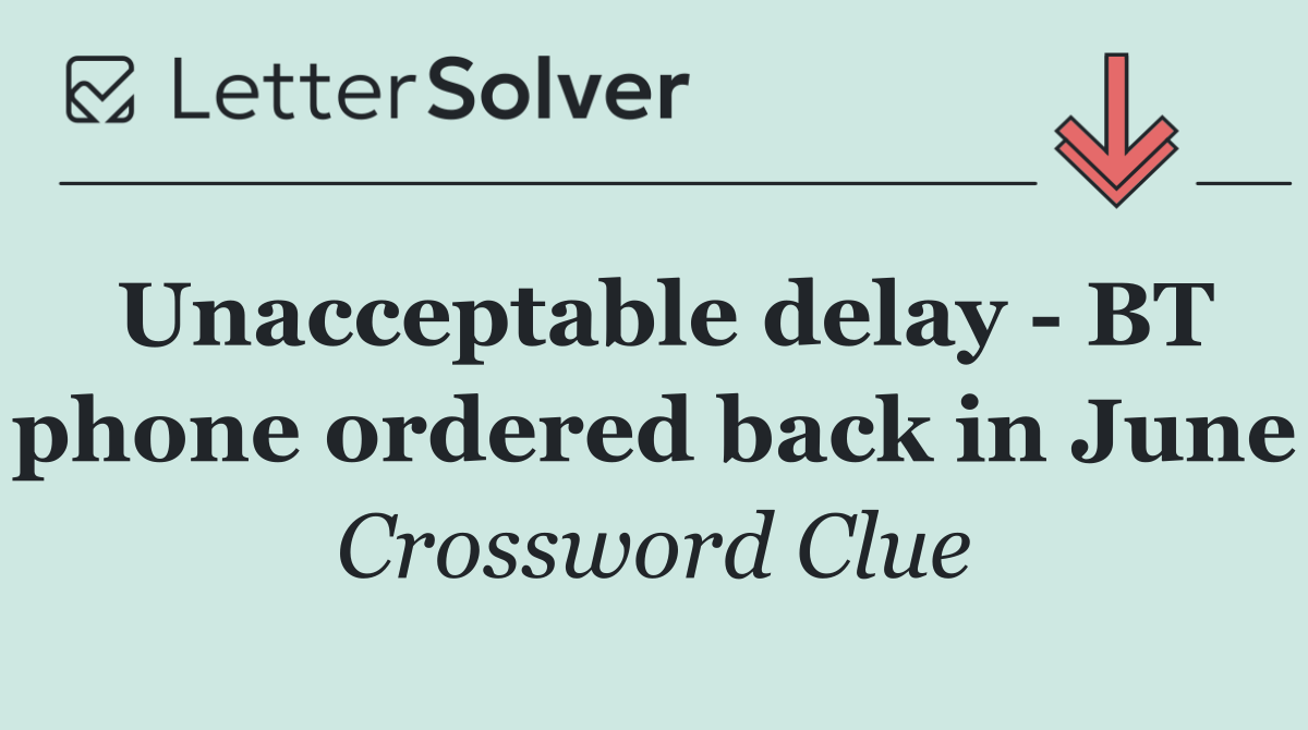 Unacceptable delay   BT phone ordered back in June