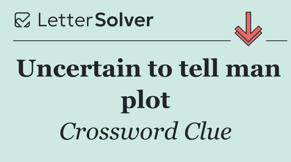 Uncertain to tell man plot