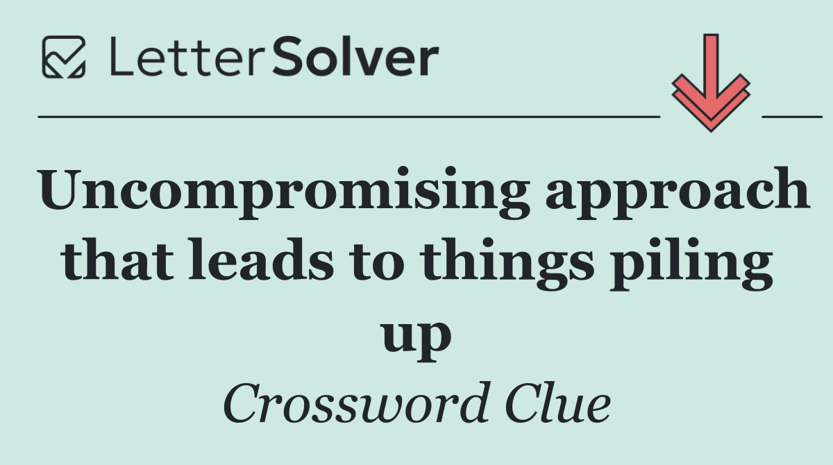 Uncompromising approach that leads to things piling up