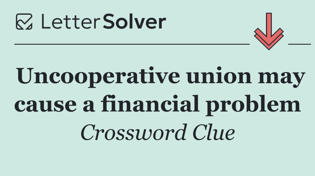 Uncooperative union may cause a financial problem