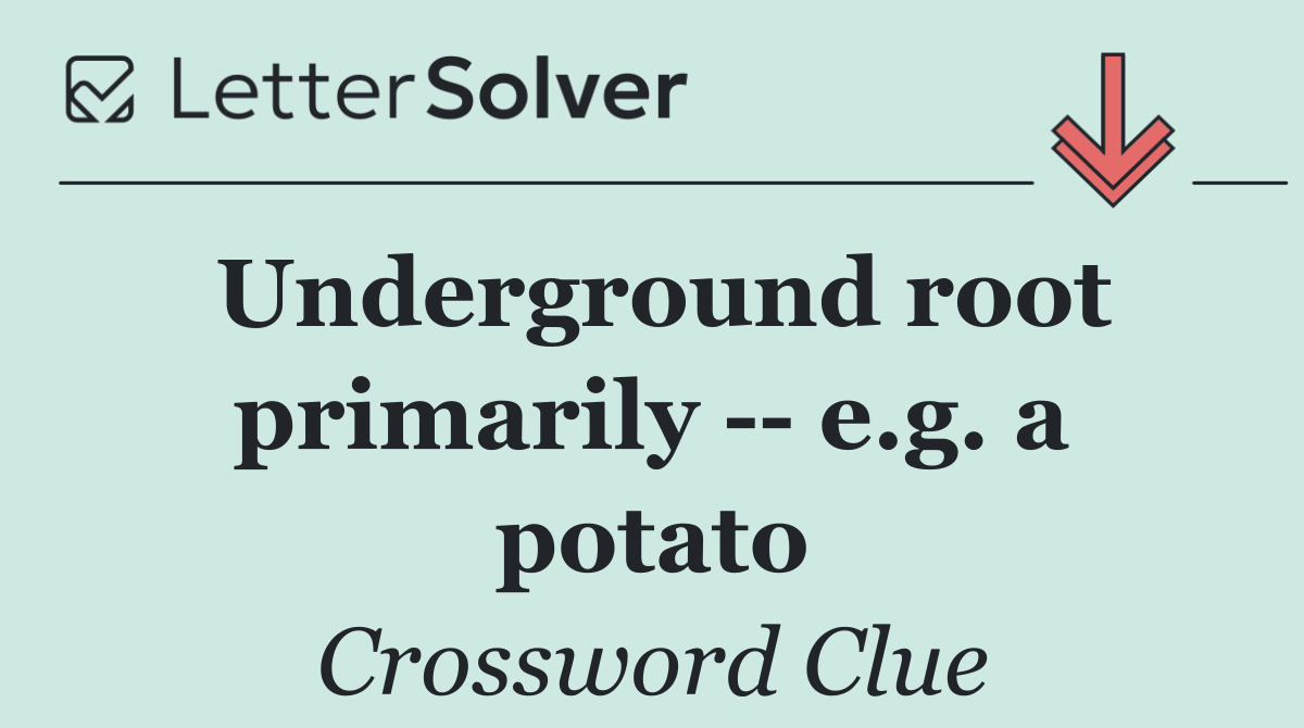Underground root primarily    e.g. a potato