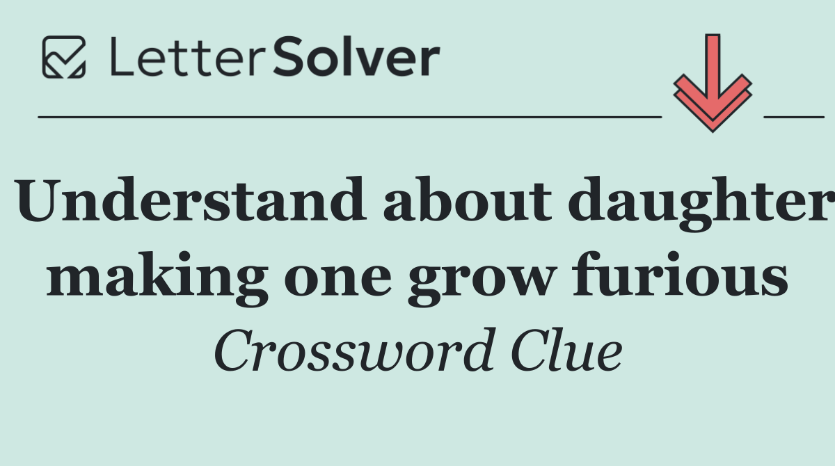 Understand about daughter making one grow furious