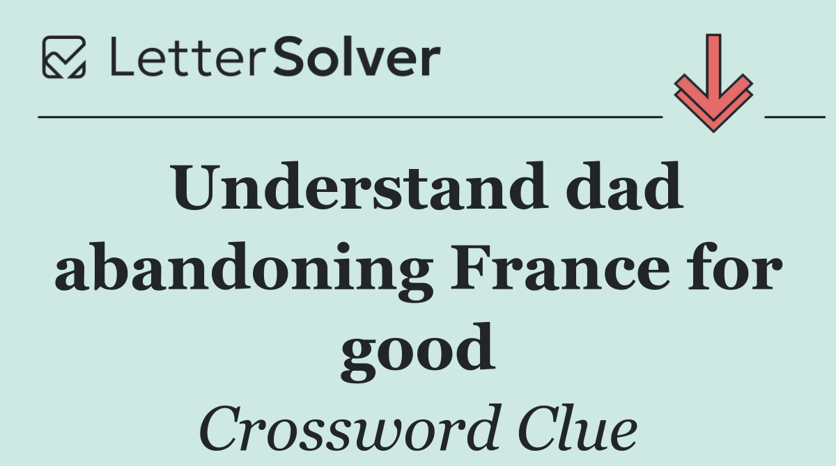 Understand dad abandoning France for good