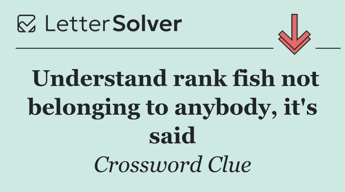 Understand rank fish not belonging to anybody, it's said