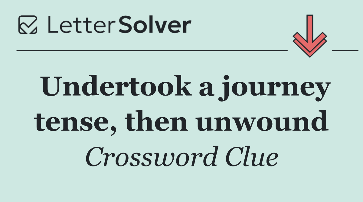 Undertook a journey tense, then unwound