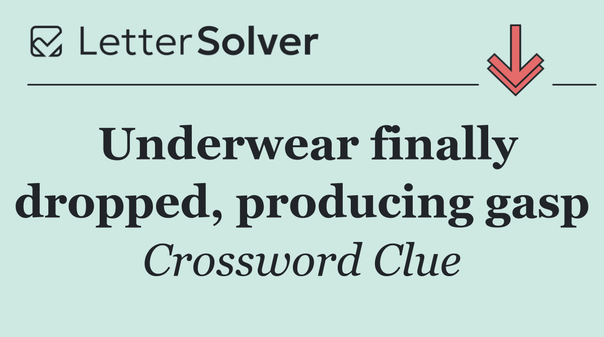 Underwear finally dropped, producing gasp