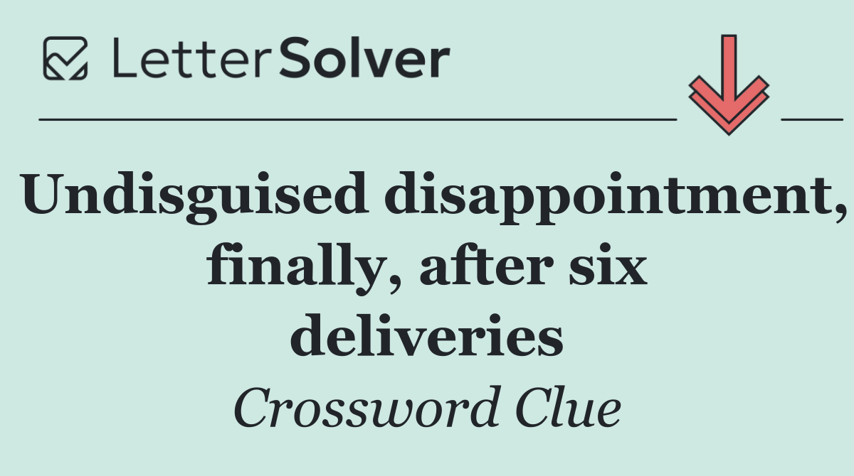 Undisguised disappointment, finally, after six deliveries