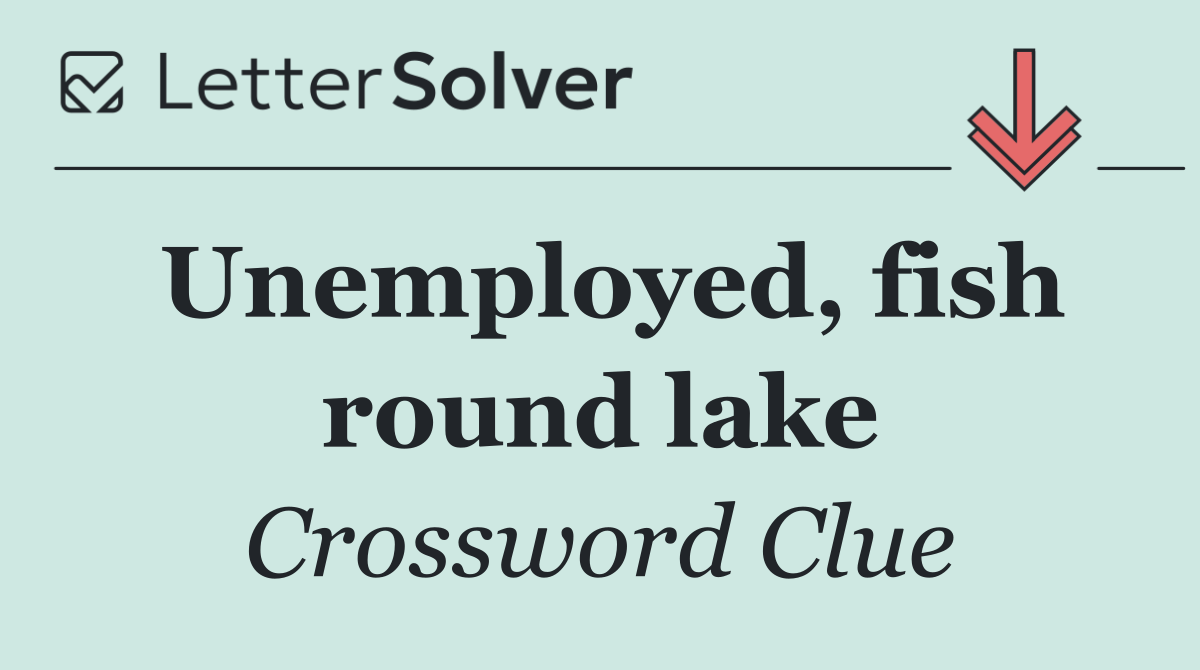 Unemployed, fish round lake
